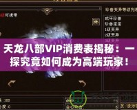 天龍八部VIP消費表揭秘：一探究竟如何成為高端玩家！