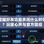 王者榮耀好友功能關閉什么時候能好？玩家心聲與官方回應