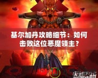 基爾加丹攻略細節：如何擊敗這位惡魔領主？