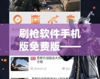 刷槍軟件手機版免費版——游戲玩家必備神器，暢享無限刺激體驗