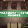 三國殺歡樂成雙固定隊友——攜手共戰(zhàn)，體驗更多游戲樂趣