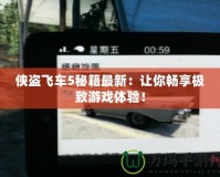 俠盜飛車5秘籍最新：讓你暢享極致游戲體驗！