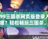 4399三國殺網頁版登錄入口在哪？輕松暢玩三國殺，盡享競技樂趣！