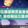 4399三國殺網頁版登錄入口在哪？輕松暢玩三國殺，盡享競技樂趣！