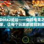 Dota2論壇——你的電競之家，讓每個玩家都能找到屬于自己的精彩