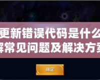 王者更新錯誤代碼是什么？詳解常見問題及解決方案