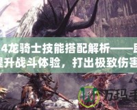 FF14龍騎士技能搭配解析——助你提升戰(zhàn)斗體驗(yàn)，打出極致傷害！