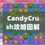 CandyCrush攻略圖解：快速提升游戲技巧，輕松突破關卡！