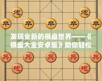 發(fā)現(xiàn)全新的棋盤世界——《棋盤大全安卓版》助你輕松享受棋類游戲