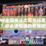 DNF全國格斗大賽光環怎么拿？你必須知道的獲得攻略！