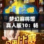 夢幻麻將館真人版10：暢享激情對戰，體驗極致娛樂