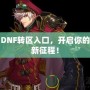 DNF轉(zhuǎn)區(qū)入口，開(kāi)啟你的新征程！