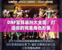 DNF至尊裝扮大全圖：打造你的完美角色形象