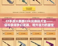 CF手游火麒麟CDK兌換碼大全——輕松獲得夢幻武器，提升戰(zhàn)力的最佳捷徑！