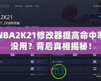 NBA2K21修改器提高命中率沒用？背后真相揭秘！