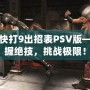 真人快打9出招表PSV版——掌握絕技，挑戰極限！