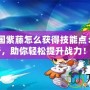 《洛克王國紫藤怎么獲得技能點：全方位解析，助你輕松提升戰力！》