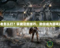 預言者怎么打？掌握這些技巧，助你成為游戲巔峰！