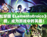 輕松掌握《LamentoEroico》攻略，成為游戲中的英雄！