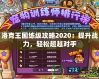 洛克王國練級攻略2020：提升戰力，輕松超越對手