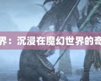 魔獸世界：沉浸在魔幻世界的奇幻之旅