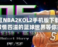 《NBA2KOL2手機版下載，激情四溢的籃球世界等你來戰》