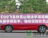 《QQ飛車秋名山跑法手游攻略：從新手到高手，輕松征服秋名山》