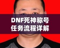 DNF死神稱號任務流程詳解：讓你輕松獲得最強稱號！