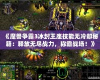 《魔獸爭霸3冰封王座技能無冷卻秘籍：釋放無盡戰力，稱霸戰場！》