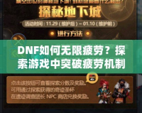 DNF如何無限疲勞？探索游戲中突破疲勞機制的技巧與秘密