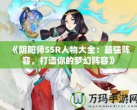 《陰陽師SSR人物大全：最強陣容，打造你的夢幻陣容》