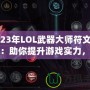 2023年LOL武器大師符文攻略：助你提升游戲?qū)嵙Γp松征戰(zhàn)召喚師峽谷