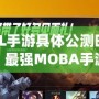 《LOL手游具體公測時間大揭秘，最強MOBA手游震撼來襲！》