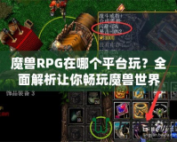 魔獸RPG在哪個平臺玩？全面解析讓你暢玩魔獸世界