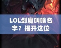 LOL劍魔叫啥名字？揭開這位英雄背后的傳奇故事