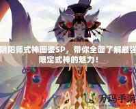 陰陽師式神圖鑒SP，帶你全面了解最強限定式神的魅力！