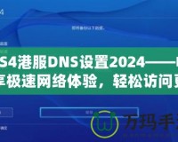 PS4港服DNS設置2024——暢享極速網絡體驗，輕松訪問更多游戲內容