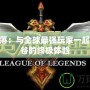 LOL部落：與全球最強玩家一起征戰峽谷的終極體驗