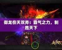 御龍在天雙斧：霸氣之力，制勝天下