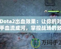 Dota2出血效果：讓你的對手血流成河，掌控戰場的致命武器