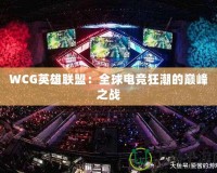 WCG英雄聯盟：全球電競狂潮的巔峰之戰