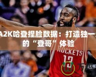 NBA2K哈登捏臉數據：打造獨一無二的“登哥”體驗