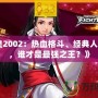 《拳皇2002：熱血格斗、經典人物再現，誰才是最強之王？》