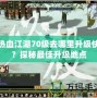 熱血江湖70級去哪里升級快？探秘最佳升級地點