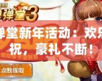 彈彈堂新年活動：歡樂慶祝，豪禮不斷！