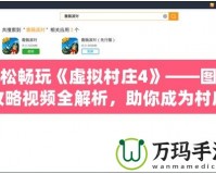 輕松暢玩《虛擬村莊4》——圖文攻略視頻全解析，助你成為村莊管理大師！