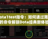 Dota1test指令：如何通過簡單的命令解鎖Dota經典新體驗