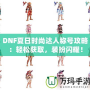 DNF夏日時尚達人稱號攻略：輕松獲取，裝扮閃耀！