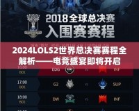 2024LOLS2世界總決賽賽程全解析——電競盛宴即將開啟