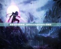 顛覆你的游戲體驗(yàn)，DotamaxApp讓Dota2更精彩